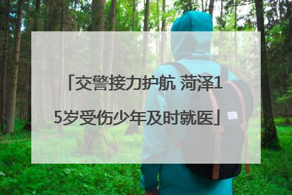 交警接力护航 菏泽15岁受伤少年及时就医