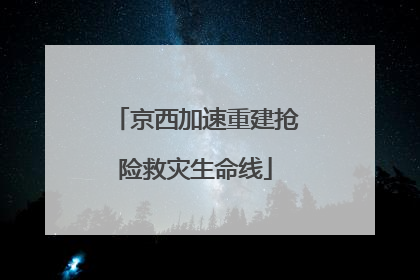 京西加速重建抢险救灾生命线