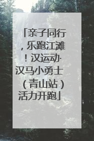 亲子同行，乐跑江滩！汉运动·汉马小勇士（青山站）活力开跑