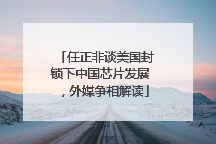 任正非谈美国封锁下中国芯片发展，外媒争相解读