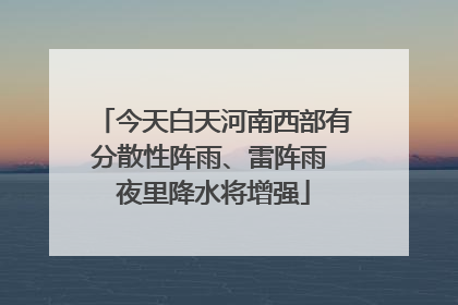今天白天河南西部有分散性阵雨、雷阵雨 夜里降水将增强
