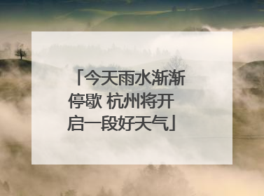 今天雨水渐渐停歇 杭州将开启一段好天气