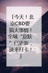 今天！北京CBD要搞大事情！全城“皮肤”已更新，速来打卡！