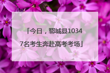今日，郓城县10347名考生奔赴高考考场