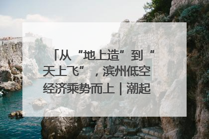 从“地上造”到“天上飞”，滨州低空经济乘势而上｜潮起渤海・网聚黄蓝