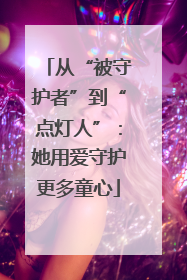 从“被守护者”到“点灯人”：她用爱守护更多童心