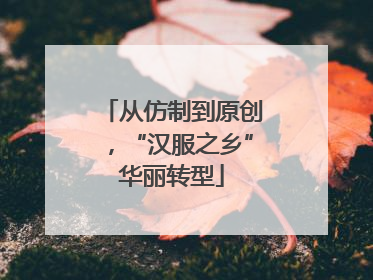 从仿制到原创，“汉服之乡”华丽转型