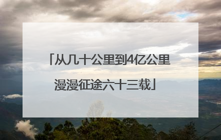 从几十公里到4亿公里 漫漫征途六十三载
