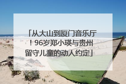 从大山到厦门音乐厅！96岁郑小瑛与贵州留守儿童的动人约定