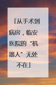 从手术到病房，临安医院的“机器人”无处不在