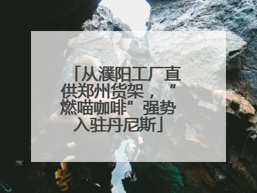 从濮阳工厂直供郑州货架，“燃喵咖啡”强势入驻丹尼斯