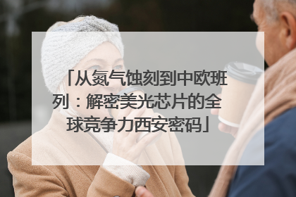 从氮气蚀刻到中欧班列：解密美光芯片的全球竞争力西安密码