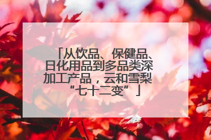 从饮品、保健品、日化用品到多品类深加工产品，云和雪梨“七十二变”