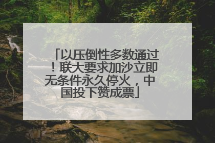 以压倒性多数通过！联大要求加沙立即无条件永久停火，中国投下赞成票