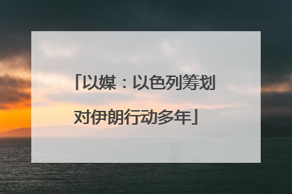 以媒：以色列筹划对伊朗行动多年