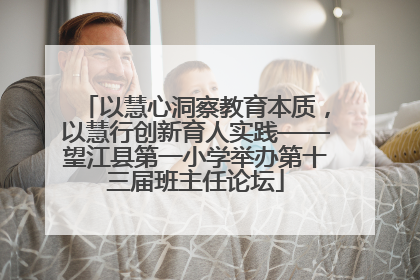 以慧心洞察教育本质，以慧行创新育人实践——望江县第一小学举办第十三届班主任论坛