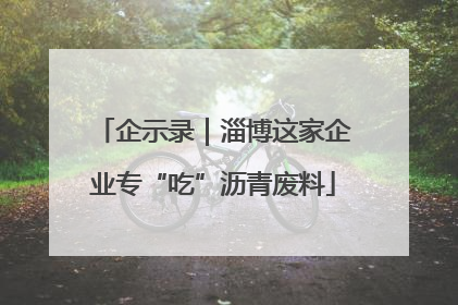 企示录｜淄博这家企业专“吃”沥青废料