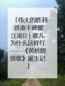 伟大的胜利·铁血丰碑耀江淮⑫｜歌儿为什么这样红——《黄桥烧饼歌》诞生记