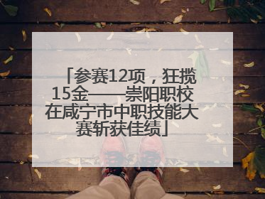参赛12项，狂揽15金——崇阳职校在咸宁市中职技能大赛斩获佳绩