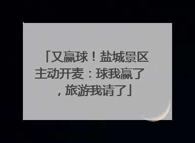 又赢球！盐城景区主动开麦：球我赢了，旅游我请了