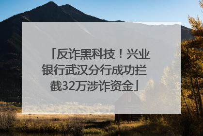 反诈黑科技！兴业银行武汉分行成功拦截32万涉诈资金