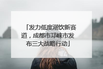 发力低度潮饮新赛道，成都市邛崃市发布三大战略行动