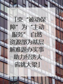 变“被动保障”为“主动服务” 自然资源部为基层解难题办实事 助力经济大省挑大梁