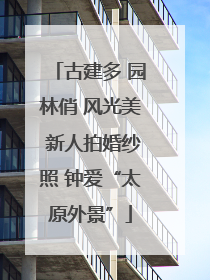 古建多 园林俏 风光美 新人拍婚纱照 钟爱“太原外景”