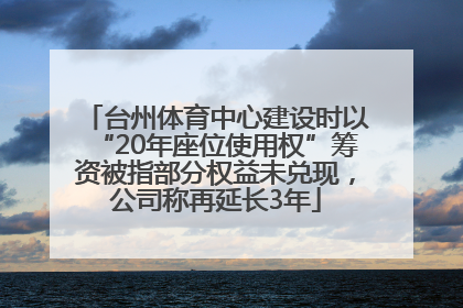 台州体育中心建设时以“20年座位使用权”筹资被指部分权益未兑现，公司称再延长3年