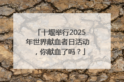 十堰举行2025年世界献血者日活动，你献血了吗？