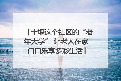 十堰这个社区的“老年大学” 让老人在家门口乐享多彩生活