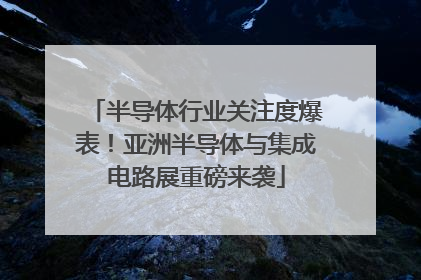 半导体行业关注度爆表！亚洲半导体与集成电路展重磅来袭