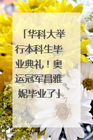 华科大举行本科生毕业典礼！奥运冠军昌雅妮毕业了