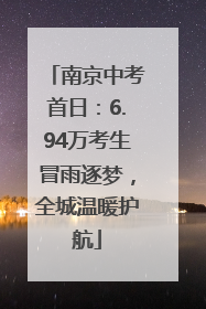 南京中考首日：6.94万考生冒雨逐梦，全城温暖护航