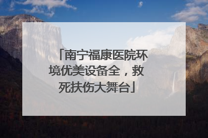 南宁福康医院环境优美设备全，救死扶伤大舞台