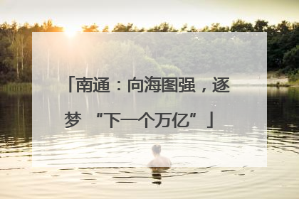 南通：向海图强，逐梦 “下一个万亿”