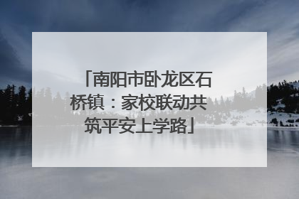 南阳市卧龙区石桥镇：家校联动共筑平安上学路