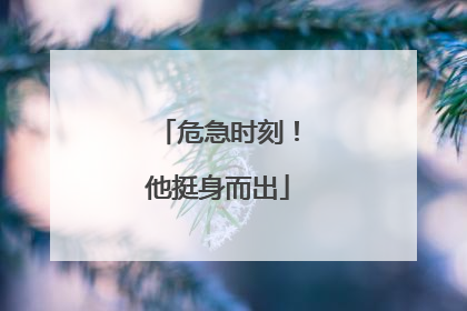 危急时刻！他挺身而出