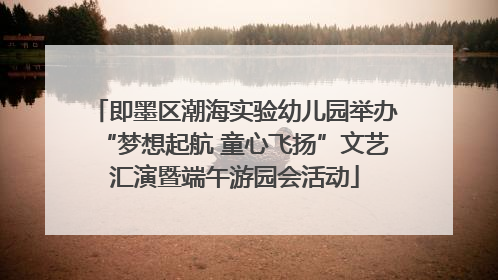 即墨区潮海实验幼儿园举办“梦想起航 童心飞扬”文艺汇演暨端午游园会活动