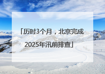 历时3个月，北京完成2025年汛前排查
