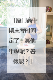 厦门高中期末考时间定了！其他年级呢？暑假呢？