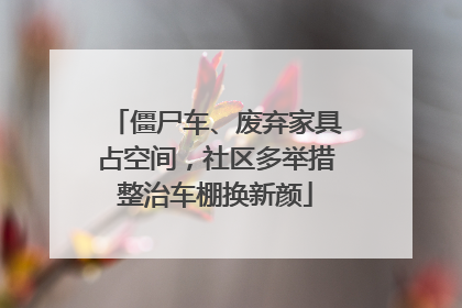 僵尸车、废弃家具占空间，社区多举措整治车棚换新颜