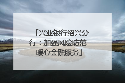 兴业银行绍兴分行：加强风险防范 暖心金融服务