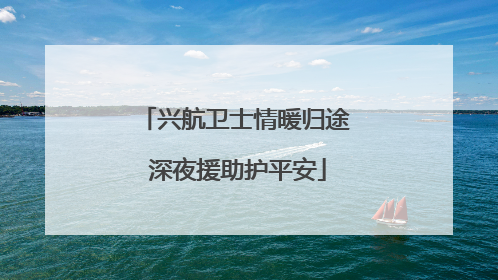 兴航卫士情暖归途 深夜援助护平安