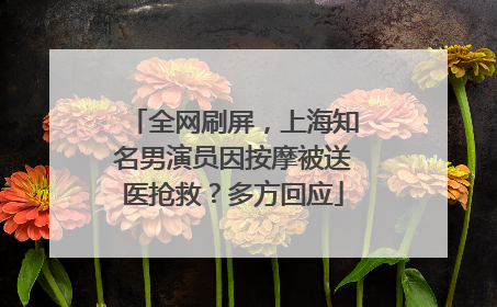 全网刷屏，上海知名男演员因按摩被送医抢救？多方回应