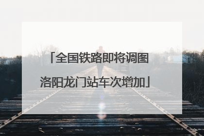 全国铁路即将调图 洛阳龙门站车次增加