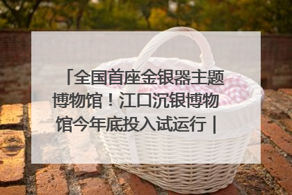 全国首座金银器主题博物馆！江口沉银博物馆今年底投入试运行｜万千气象看四川