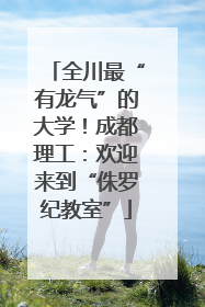 全川最“有龙气”的大学！成都理工：欢迎来到“侏罗纪教室”