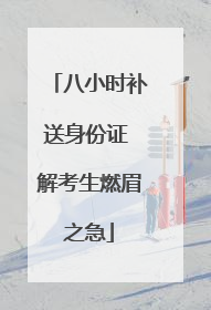 八小时补送身份证 解考生燃眉之急