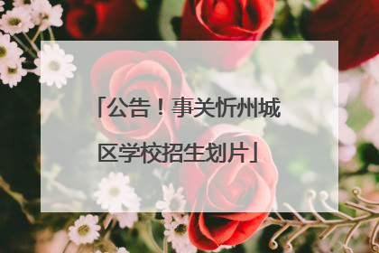 公告！事关忻州城区学校招生划片